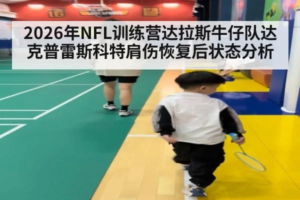 2026年NFL训练营达拉斯牛仔队达克普雷斯科特肩伤恢复后状态分析
