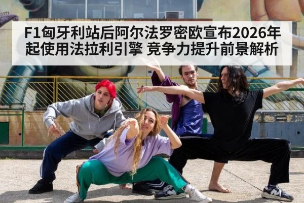 F1匈牙利站后阿尔法罗密欧宣布2026年起使用法拉利引擎 竞争力提升前景解析