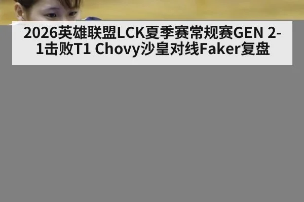 2026英雄联盟LCK夏季赛常规赛GEN 2-1击败T1 Chovy沙皇对线Faker复盘