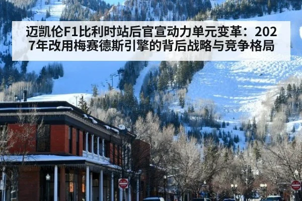 迈凯伦F1比利时站后官宣动力单元变革:2027年改用梅赛德斯引擎的背后战略与竞争格局
